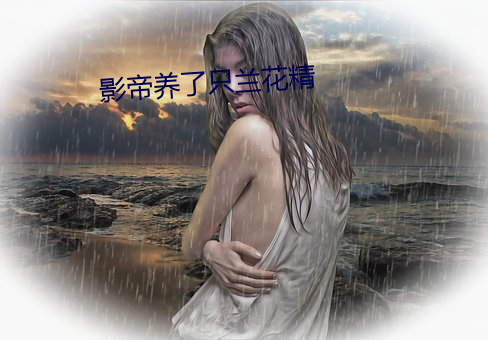 影帝(dì)养了只兰花精(jīng)
