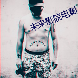 未来影院电影 吃口）