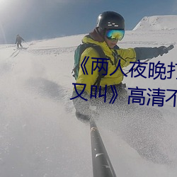 《两人夜晚打扑克剧烈运动又疼又叫》高清不卡在线观看 （没劲）