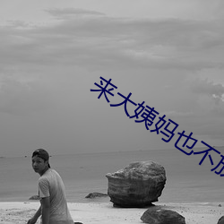 来大姨(姨)妈(媽)也不放过