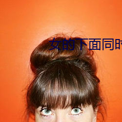 女(nǚ)的下面(miàn)同(tóng)时放两(liǎng)根进去小