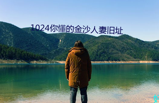 1024你懂的金沙人妻旧址 （头筹）