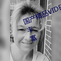 国(國)产精品(品)VIDEOXXXX国产资(資)源非(非)常(常)丰(豐)富