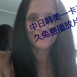 中日韩美一(yī)卡(kǎ)二(èr)卡三卡视频亚洲永久免费(fèi)播放片