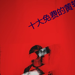十大免费的黄软件下载