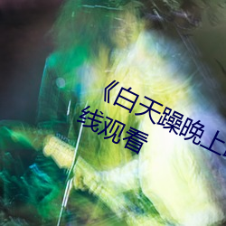 ��白天躁晚上躁天天躁��免(免)费(費)不(不)卡(卡)在线观(觀)看(看)