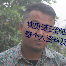 坎贝奇三(三)部(部)曲B站(站)品(品)味人生(附:坎贝(貝)奇个人资(資)料及拍(拍)3部曲(曲)原因
