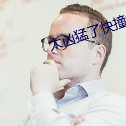 太凶猛了快撞烂(爛)了(了)