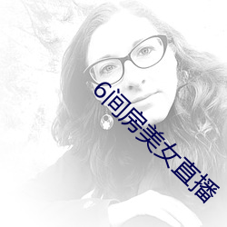 6间房美女直播 （进退维谷）