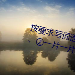 按要求(qiú)写词语(yǔ)。①亮晶晶(ABB式):、、②一片一片(一A一(yī)A):