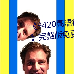 《9420高清视频在线观看国语版》完整版免费在线观看