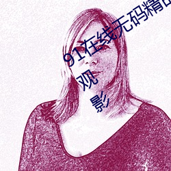 91在线无码精品秘 入口九色支持免登录观影 （告便）
