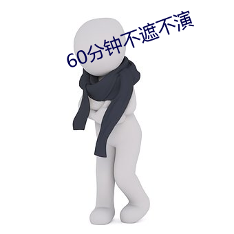 60分钟不遮不演 （上下同心）