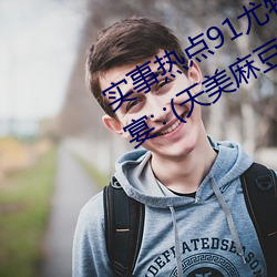 实(實)事热(熱)点91尤物久久超碰极品视(視)觉(覺)盛(盛)宴∵(天美麻(麻)豆(豆)国产传媒