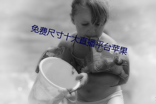 免费尺寸(cùn)十大直播平台苹果