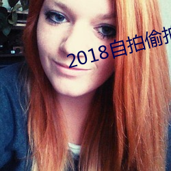 2018自拍偷拍 （畴咨之忧）