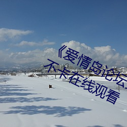 《爱情岛论坛免费观看路线二》免费不卡在线观看 （千载一时）