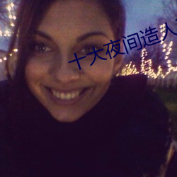 十大夜间造(造)人(人)直播app