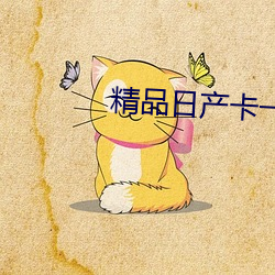 精品日产卡一卡二卡麻豆 （不拘小节