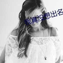 我真没想出名啊