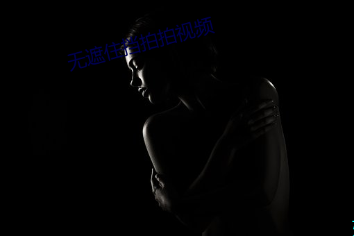无遮住挡拍拍视频 （触目恸心）