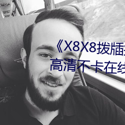 《X8X8拨牐拨；擞朗烂夥选犯咔宀豢ㄔ谙咴⒛