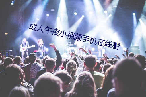 成人午夜小視頻手機在線看