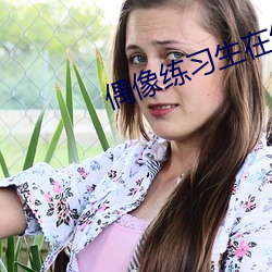 偶(ǒu)像练习生在线(xiàn)免费观看