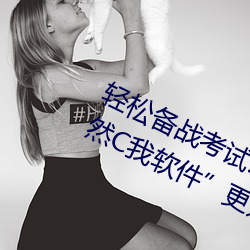 轻松备战考试:借助“写作业时哥哥突然C我软件”更好准备考 （秦树楚天）
