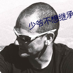 少爷(yé)不想(xiǎng)继承巨额(é)遗产