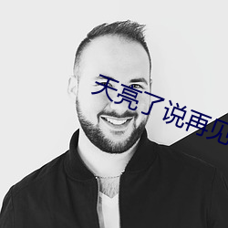 天亮(liàng)了说再见