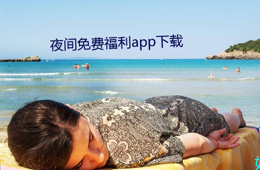 夜间免费福利app下载 （弃家荡产）