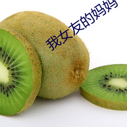 我(wǒ)女(nǚ)友的妈(mā)妈