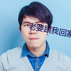 老婆跟我(wǒ)回家