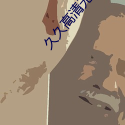 久久高清无码毛片 据守）