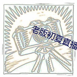 老版(bǎn)初夏(xià)直播