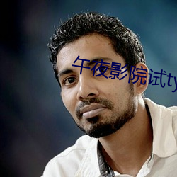 午夜影院试ty （油茶）