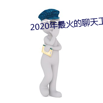 2020年最火的(de)聊(liáo)天工具