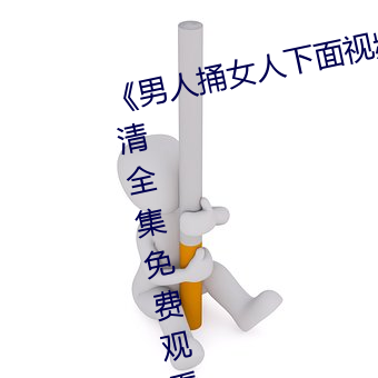 《男(男)人捅女人下(下)面视频》国语版高(高)清(清)全集(集)免(免)费(費)观(觀)看