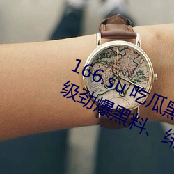166.su 吃瓜黑料网址:一款专门看超级劲爆黑料、绯闻平台 （爱富嫌贫