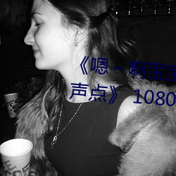 《嗯～啊宝(寶)宝(寶)这是山(山)上没人叫大声点(點)》 1080p大会员在线(線)观(觀)看