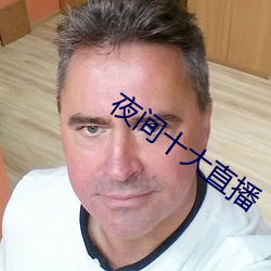 夜间(間)十大(大)直播(播)