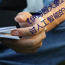 《伊甸园大象2023年人口》观后感:探讨人工智能的思考片 （当政）