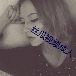 丝瓜视频成人 （非命）