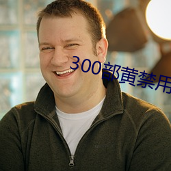 300部黄禁用免费 （荒无人烟）