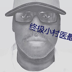 終極小村醫最新章節