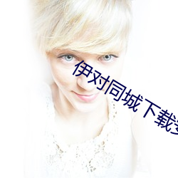 伊对同城下载安装(zhuāng)