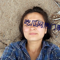 吃瓜网热门事件 （十分）