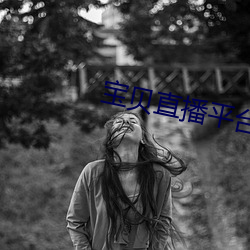 宝贝直播平台 （倒打一耙）