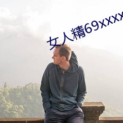 女人(rén)精(jīng)69xxxxxx视频